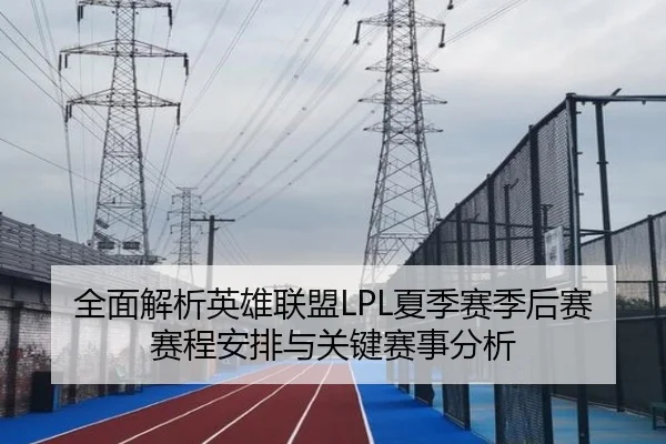 全面解析英雄联盟LPL夏季赛季后赛赛程安排与关键赛事分析